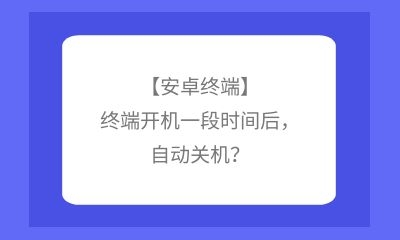 【安卓終端】終端開機(jī)一段時(shí)間后，自動(dòng)關(guān)機(jī)？